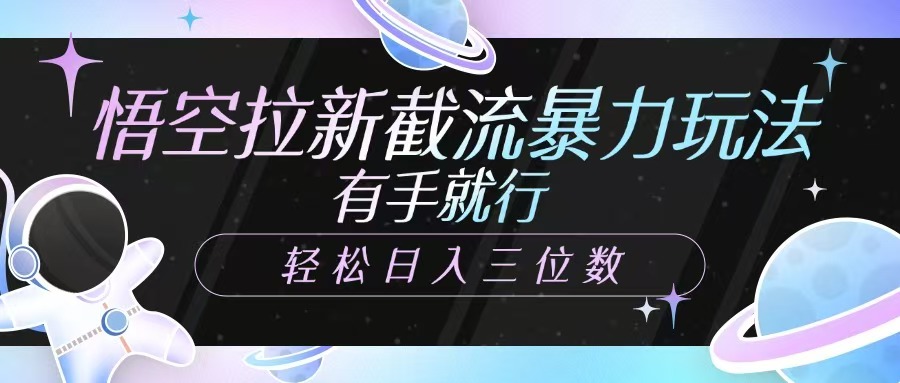 悟空拉新截流暴力玩法，有手就行，轻松日入三位数-E六资源