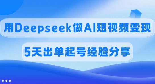 图片[1]-佣金45%，用Deepseek做AI短视频变现，5天出单起号经验分享-E六资源