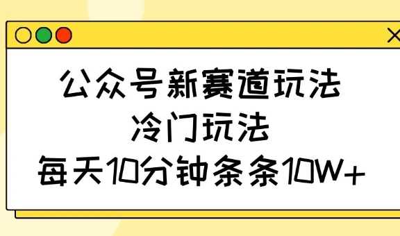 图片[1]-公众号新赛道玩法，冷门玩法，每天10分钟条条10W+-E六资源