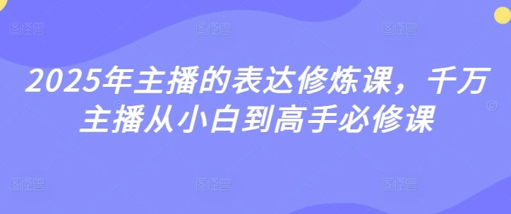 图片[1]-2025年主播的表达修炼课，千万主播从小白到高手必修课-E六资源