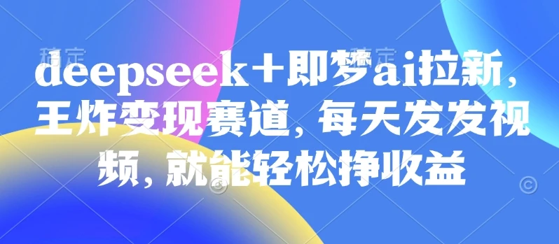 图片[1]-原客单价998的deepseek+即梦ai拉新，王炸变现赛道，每天发发视频，就能轻松挣收益-E六资源