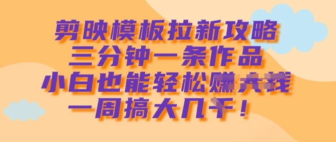 图片[1]-剪映模板拉新攻略，三分钟一条作品，小白也能轻松一周搞大几k-E六资源
