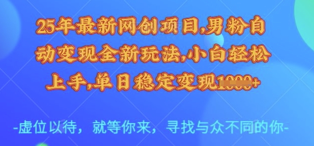 25年最新网创项目，男粉自动变现全新玩法，小白轻松上手，单日稳定变现多张-E六资源