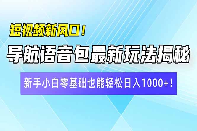 短视频新风口！导航语音包最新玩法揭秘，新手小白零基础也能轻松日入10…-E六资源