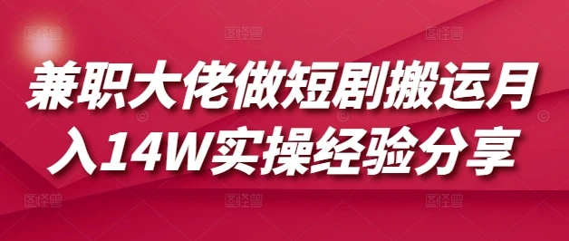 图片[1]-兼职大佬做短剧搬运月入14W实操经验分享-E六资源