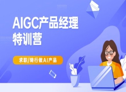 AIGC产品经理特训营-产品经理较教程，求职转行做AI产品-E六资源