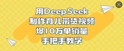图片[1]-用DeepSeek制作育儿带货视频，爆10W单销量，手把手教学-E六资源