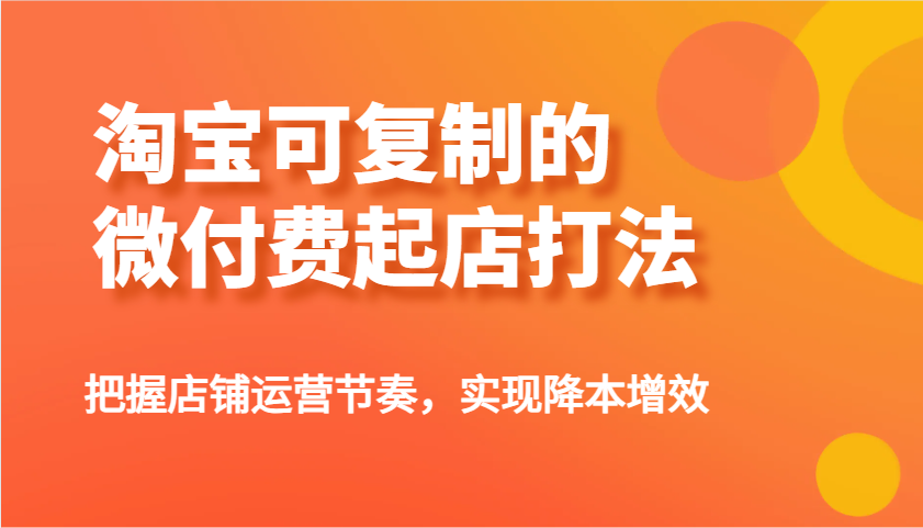 淘宝可复制的微付费起店打法，把握店铺运营节奏，实现降本增效！-E六资源