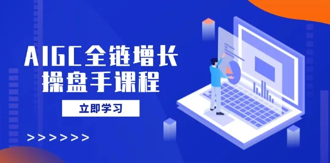 图片[1]-AIGC全链增长操盘手课程，从AI基础到私有化应用，轻松驾驭AI助力营销-E六资源