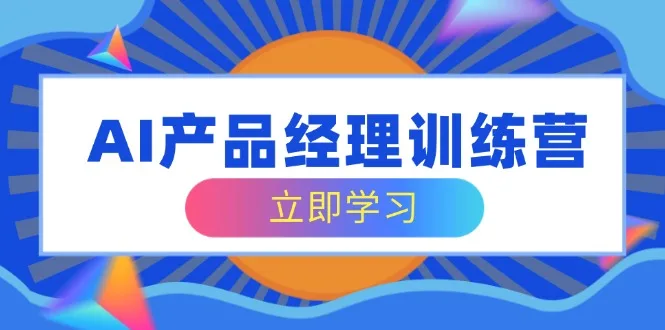 图片[1]-AI产品经理训练营，全面掌握核心知识体系，轻松应对求职转行挑战-E六资源