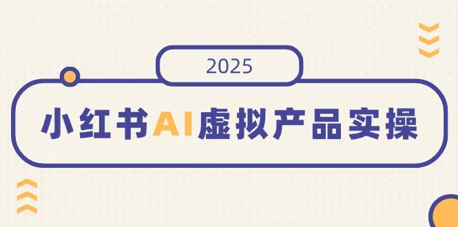 图片[1]-小红书AI虚拟产品实操，开店、发布、提高销量，细节决定成败，月入5位数-E六资源