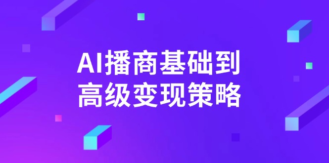 AI-播商基础到高级变现策略。通过详细拆解和讲解，实现商业变现。-E六资源