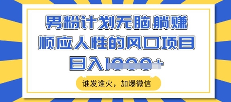 男粉计划无脑躺Z，顺应人性的风口项目，谁发谁火，加爆微信，日入多张-E六资源