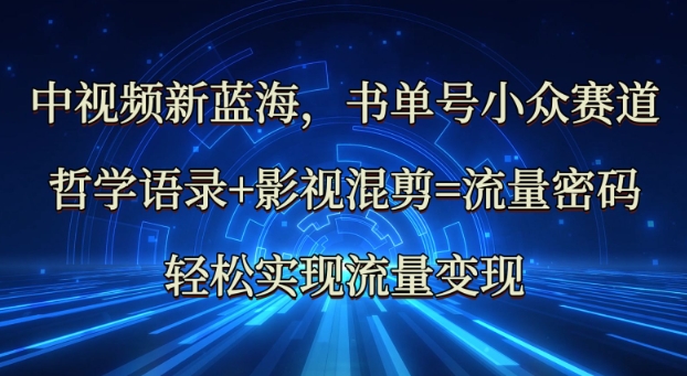 中视频新蓝海：哲学语录+影视混剪=流量密码，轻松实现流量变现-E六资源