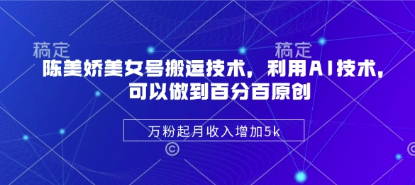 陈美娇美女号搬运技术，利用AI技术，可以做到百分百原创，万粉起月收入增加5k-E六资源