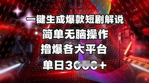 全网首发!一键生成爆款短剧解说，操作简单，撸爆各大平台，单日多张-E六资源