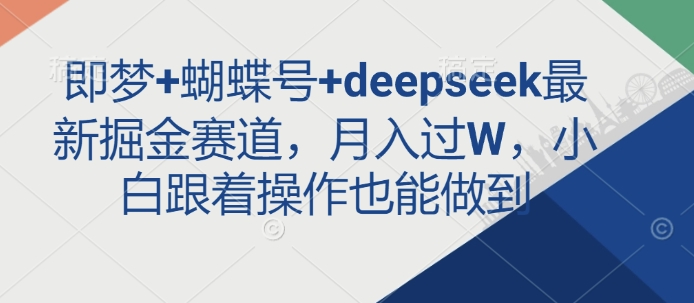 即梦+蝴蝶号+deepseek最新掘金赛道，月入过W，小白跟着操作也能做到-E六资源