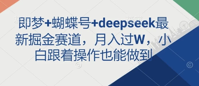 图片[1]-即梦+蝴蝶号+deepseek最新掘金赛道，月入过W，小白跟着操作也能做到-E六资源