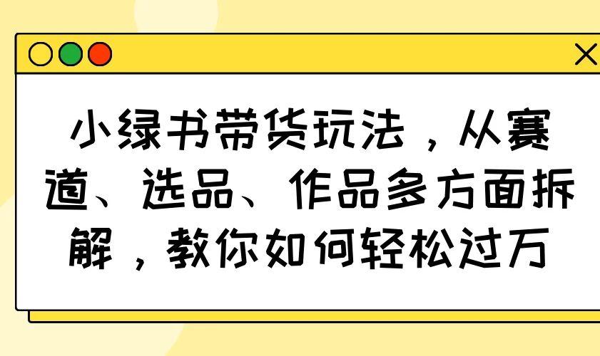 图片[1]-小绿书带货玩法，从赛道、选品、作品多方面拆解，教你如何轻松过万-E六资源
