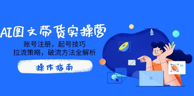 图片[1]-AI图文带货实操营，账号注册，起号技巧，拉流策略，破流方法全解析-E六资源