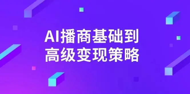 图片[1]-AI播商基础到高级变现策略。通过详细拆解和讲解，实现商业变现。-E六资源