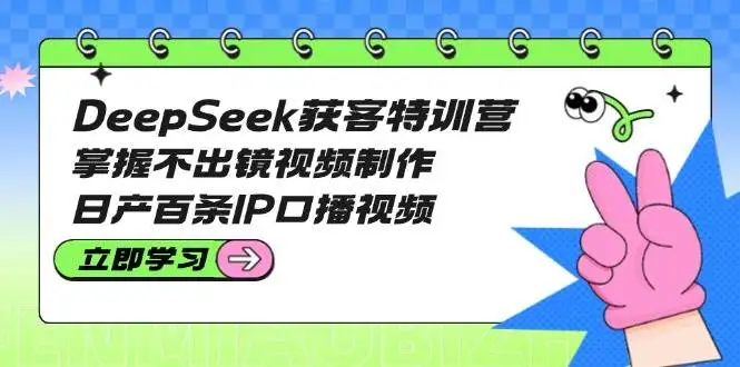图片[1]-DeepSeek获客特训营：掌握不出镜视频制作，日产百条IP口播视频-E六资源