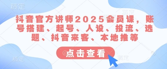 图片[1]-抖音官方讲师2025会员课，账号搭建、起号、人设、投流、选题、抖音来客、本地推等-E六资源