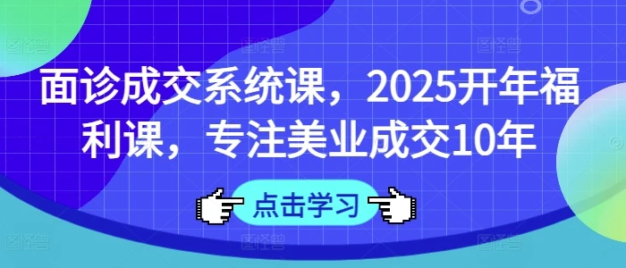 图片[1]-面诊成交系统课，2025开年福利课，专注美业成交10年-E六资源
