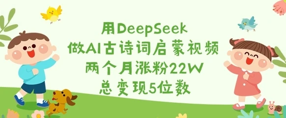 图片[1]-用DeepSeek做AI古诗词启蒙视频，两个月涨粉22W，总变现5位数-E六资源