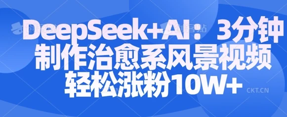 图片[1]-Deepseek+AI: 3分钟制作治愈系风景视频轻松涨粉10W-E六资源