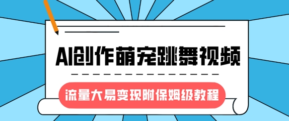 最新风口项目，AI创作萌宠跳舞视频，流量大易变现，附保姆级教程-E六资源