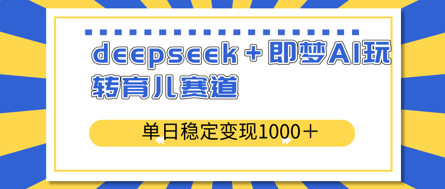 deepseek＋即梦AI玩转育儿赛道，单日稳定变现1000＋育儿赛道-E六资源