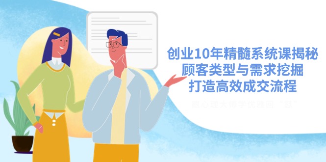 创业10年精髓系统课揭秘，顾客类型与需求挖掘，打造高效成交流程-E六资源