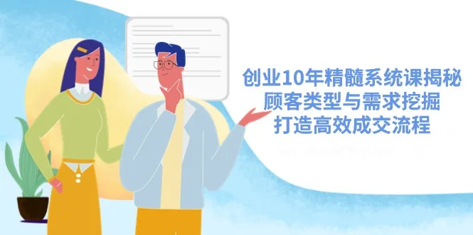 图片[1]-创业10年精髓系统课揭秘，顾客类型与需求挖掘，打造高效成交流程-E六资源