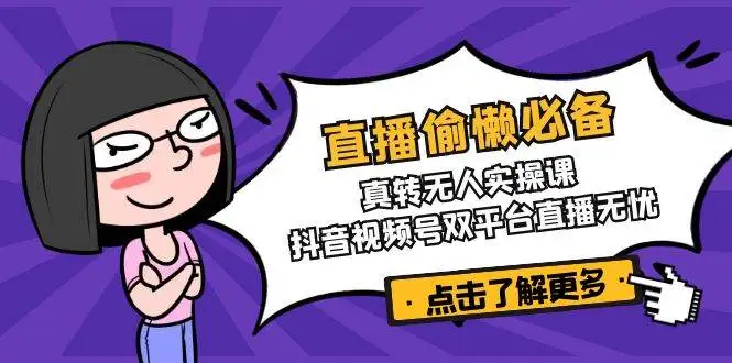 图片[1]-直播偷懒必备！真人转无人实操课，抖音视频号双平台直播无忧-E六资源