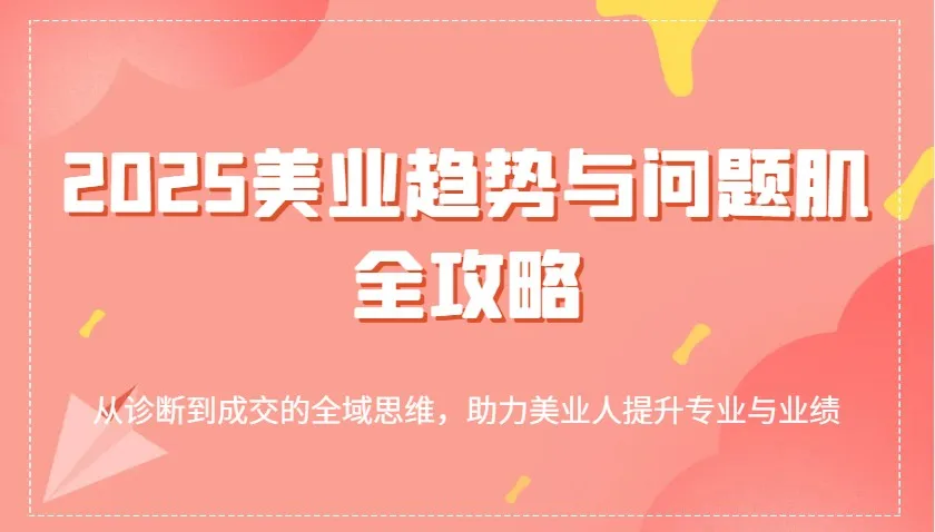 图片[1]-2025美业趋势与问题肌全攻略：从诊断到成交的全域思维，助力美业人提升专业与业绩-E六资源