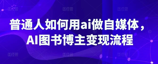 图片[1]-普通人如何用ai做自媒体，AI图书博主变现流程-E六资源