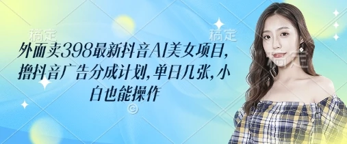 图片[1]-外面卖398最新抖音AI美女项目，撸抖音广告分成计划，单日几张，小白也能操作-E六资源