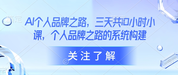 AI个人品牌之路，​三天共10小时小课，个人品牌之路的系统构建-E六资源
