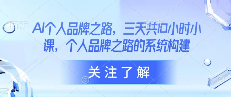 图片[1]-AI个人品牌之路，​三天共10小时小课，个人品牌之路的系统构建-E六资源