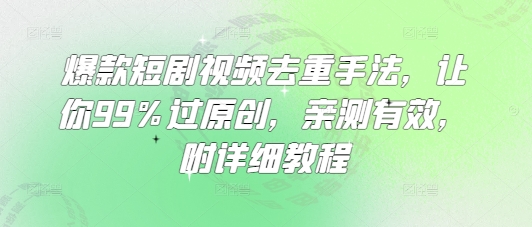 爆款短剧视频去重手法，让你99%过原创，亲测有效，附详细教程-E六资源