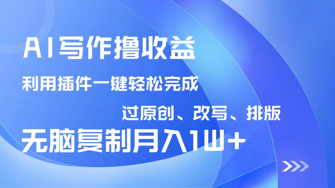 AI写作撸收益，利用插件改写排版100%过原创，小白无脑复制粘贴月入10000+-E六资源