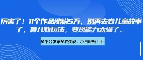 图片[1]-厉害了，11个作品涨粉5万，别再去卷儿童故事了，育儿新玩法，变现能力太强了-E六资源
