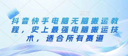 图片[1]-抖音快手电脑无脑搬运教程，史上最强电脑搬运技术，适合所有赛道-E六资源