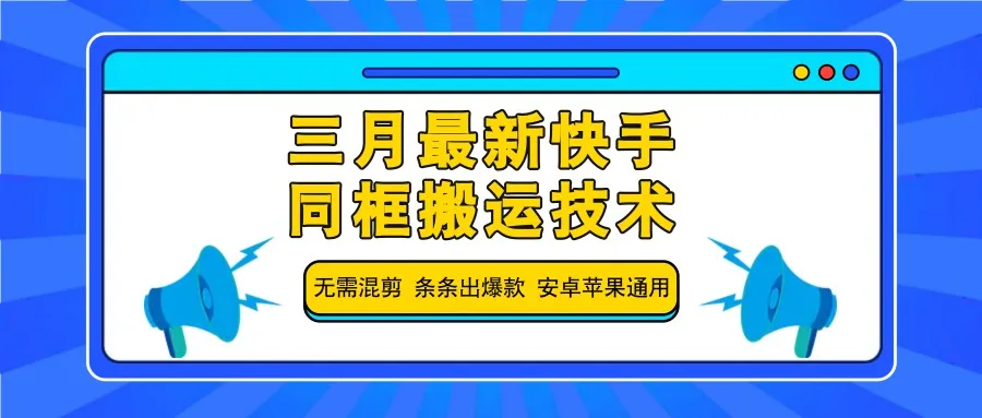 图片[1]-三月最新快手同框搬运技术，无需混剪 条条出爆款 安卓苹果通用-E六资源