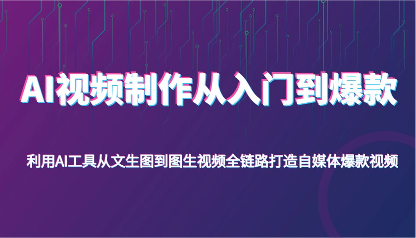 AI视频制作从入门到爆款，利用AI工具从文生图到图生视频，全链路打造自媒体爆款视频-E六资源