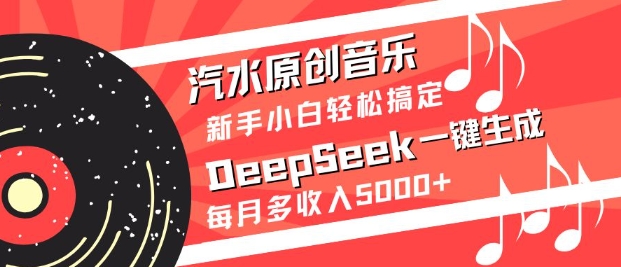 汽水原创音乐DeepSeek一键生成，新手小白轻松搞定，每月多收入5k+-E六资源