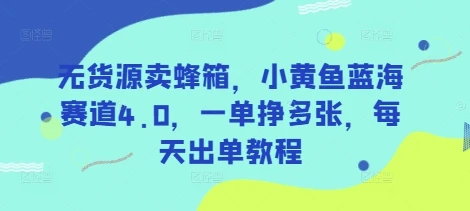 图片[1]-无货源卖蜂箱，小黄鱼蓝海赛道4.0，一单挣多张，每天出单教程-E六资源