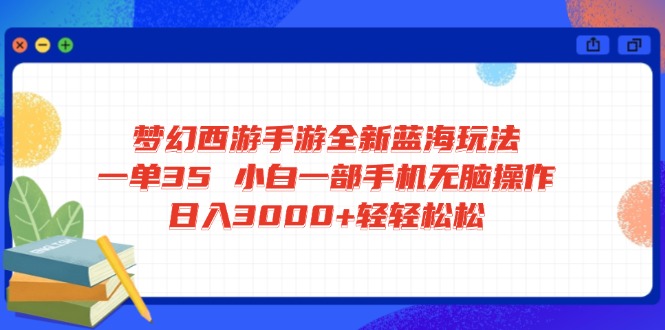 梦幻西游手游全新蓝海玩法 一单35 小白一部手机无脑操作 日入3000+轻轻…-E六资源