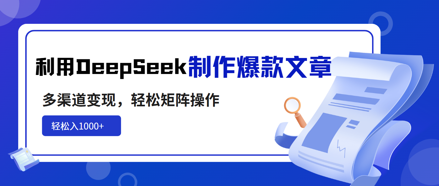 利用DeepSeek制作爆款文章，多渠道变现，轻松矩阵操作，轻松日入1000+-E六资源